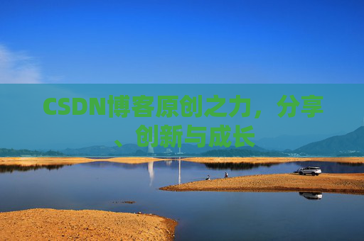 CSDN博客原创之力,分享、创新与成长